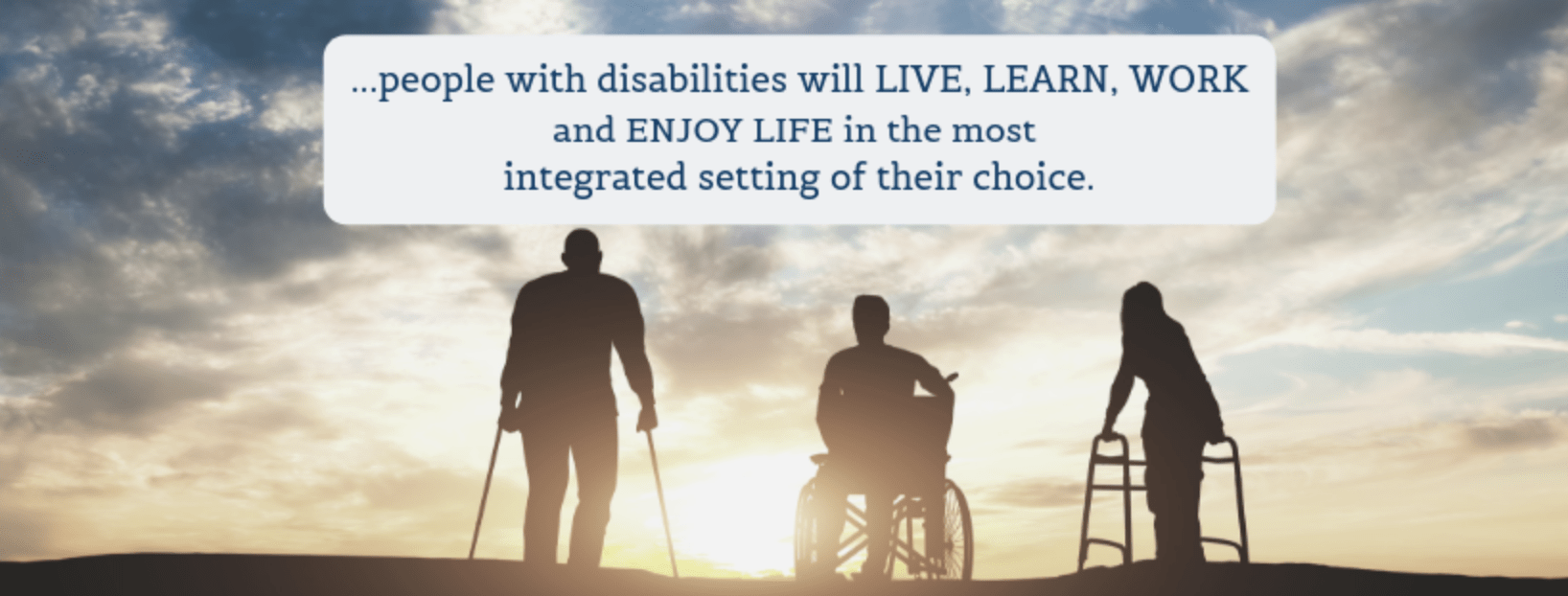 Three individuals with disabilities in silhouette against a setting sun. People with disabilities will live, learn, work and enjoy life in the most integrated setting of their choice.